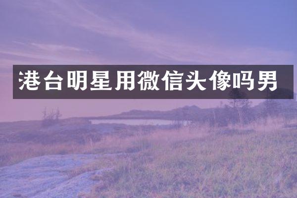 港台明星用微信头像吗男