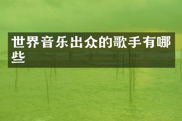 世界音乐出众的歌手有哪些