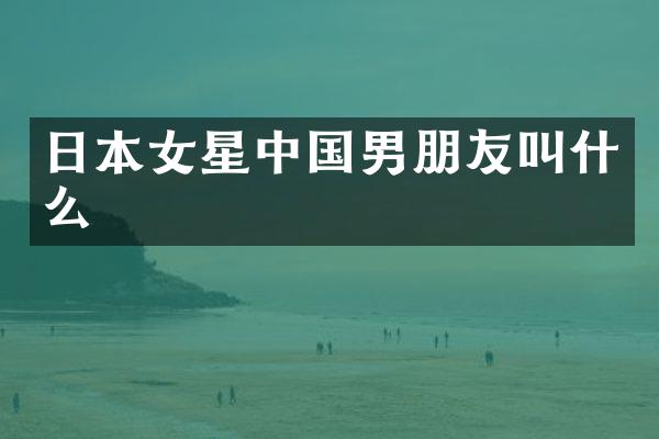 日本女星中国男朋友叫什么