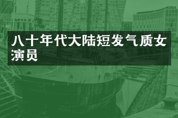 八十年代大陆短发气质女演员