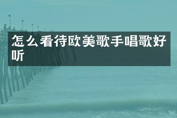 怎么看待欧美歌手唱歌好听