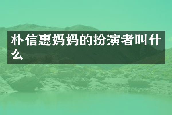 朴信惠妈扮演者叫什么