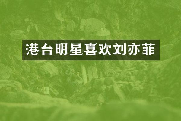 港台明星喜欢刘亦菲