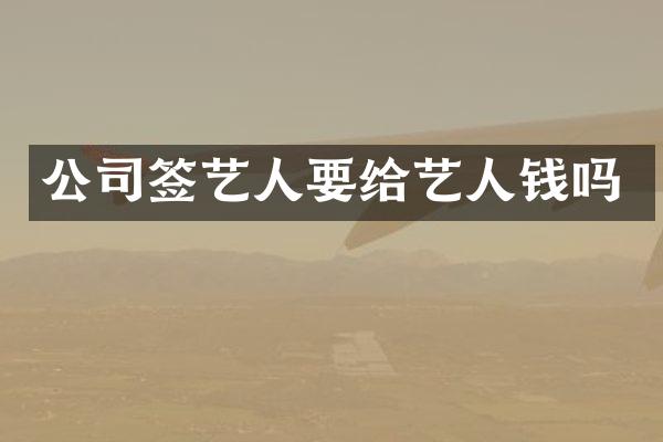 公司签艺人要给艺人钱吗