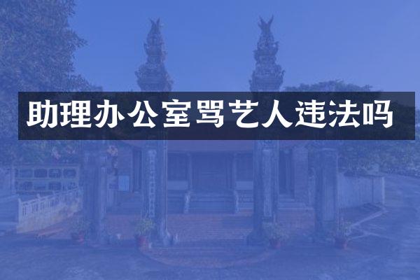 助理办公室骂艺人违法吗