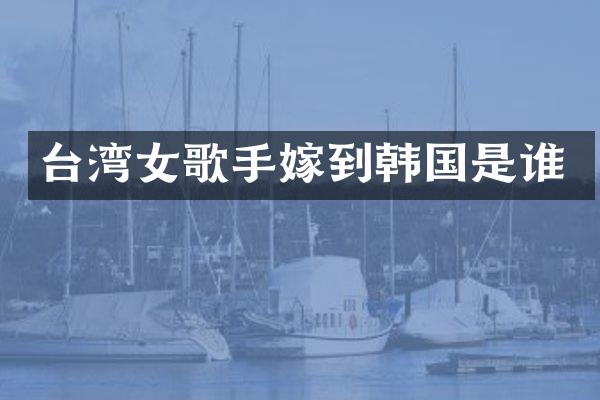 台湾女歌手嫁到韩国是谁