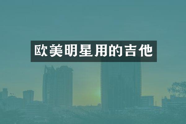 欧美明星用的吉他