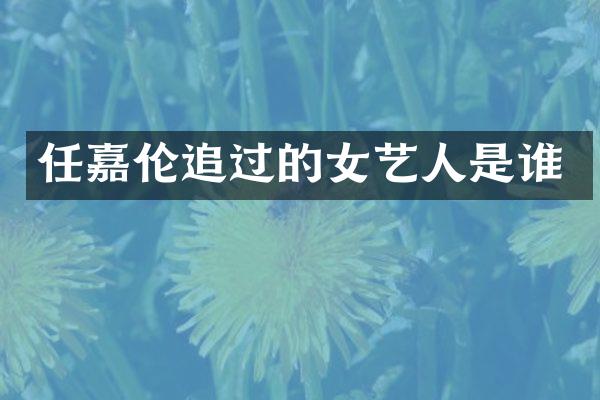任嘉伦追过的女艺人是谁