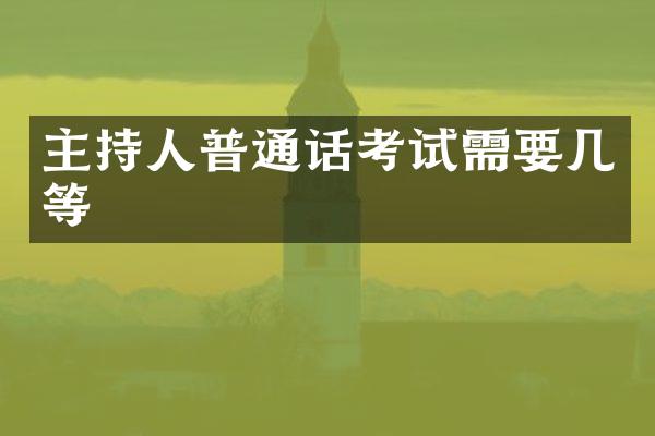 主持人普通话考试需要几等