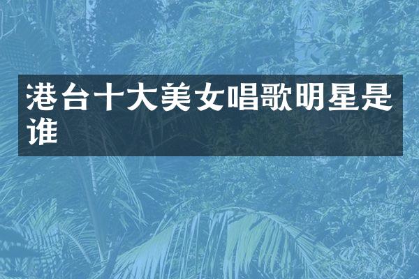 港台十大唱歌明星是谁