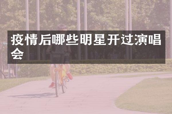 疫情后哪些明星开过演唱会