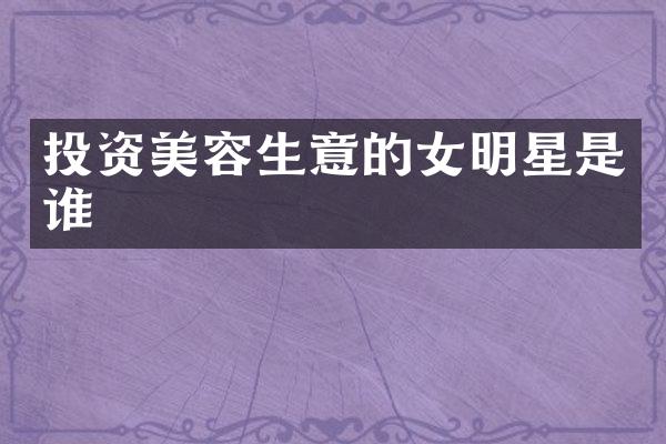 投资美容生意的女明星是谁