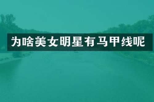 为啥明星有马甲线呢