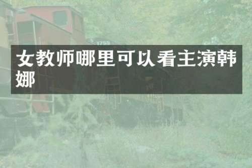 女教师哪里可以看主演韩娜