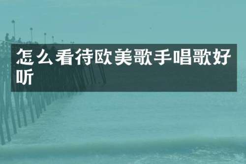怎么看待欧美歌手唱歌好听