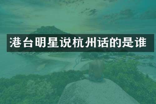 港台明星说杭州话的是谁