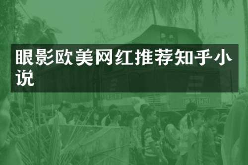 眼影欧美网红推荐知乎小说