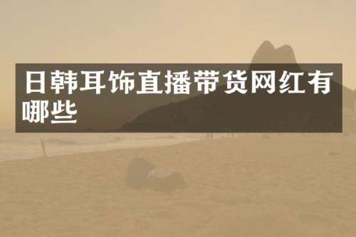 日韩耳饰直播带货网红有哪些