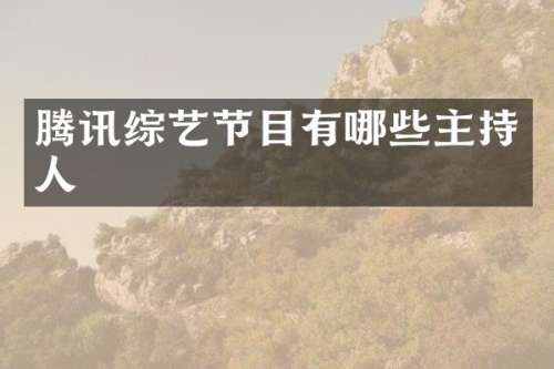 腾讯综艺节目有哪些主持人