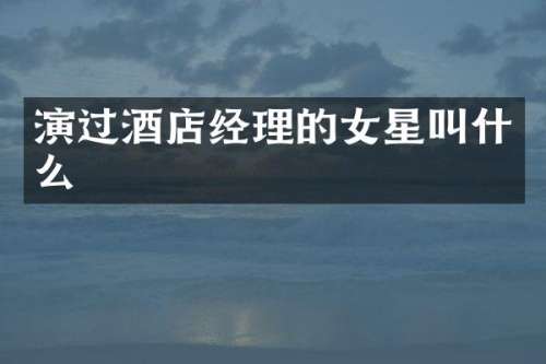 演过酒店经理的女星叫什么