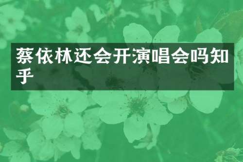 蔡依林还会开演唱会吗知乎
