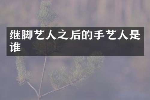 继脚艺人之后的手艺人是谁