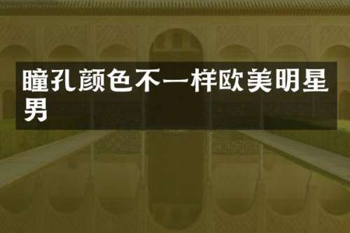 瞳孔颜色不一样欧美明星男