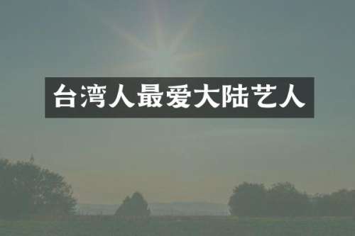 台湾人最爱大陆艺人