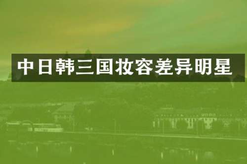 中日韩三国妆容差异明星