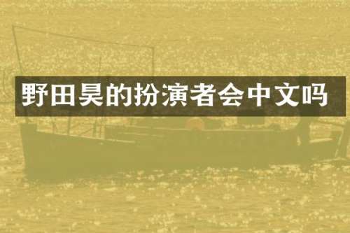 野田昊的扮演者会中文吗