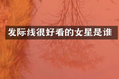 发际线很好看的女星是谁