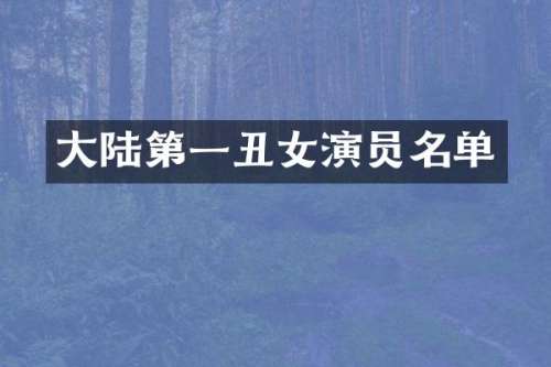 大陆第一丑女演员名单
