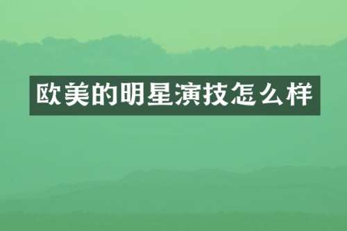 欧美的明星演技怎么样