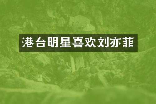 港台明星喜欢刘亦菲