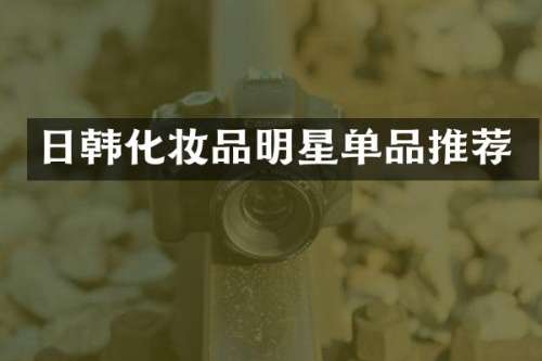 日韩化妆品明星单品推荐