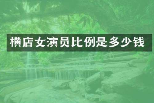 横店女演员比例是多少钱