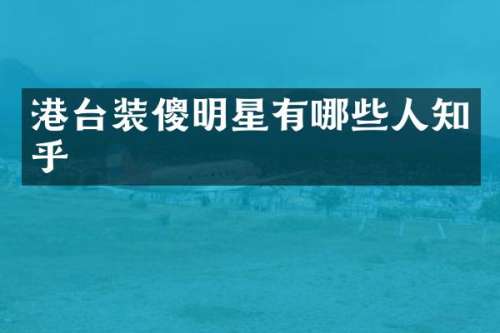 港台装傻明星有哪些人知乎
