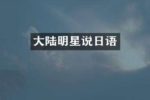 大陆明星说日语