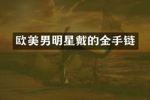 欧美男明星戴的金手链