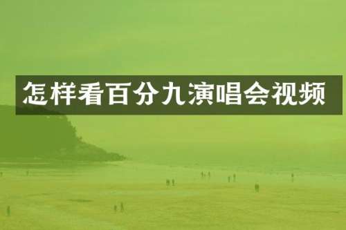 怎样看百分九演唱会视频