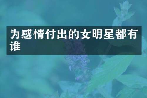 为感情付出的女明星都有谁