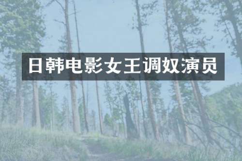 日韩电影女王调奴演员