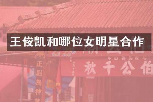 王俊凯和哪位女明星合作