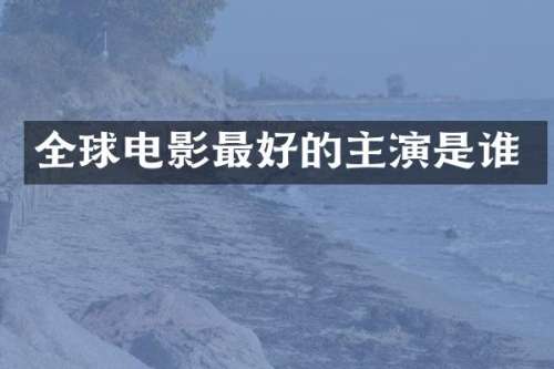 全球电影最好的主演是谁