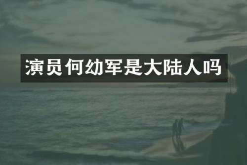演员何幼军是大陆人吗