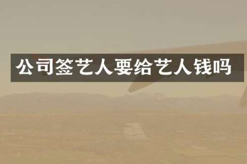 公司签艺人要给艺人钱吗
