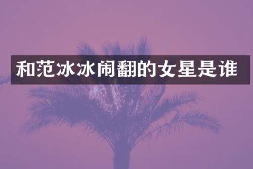 和闹翻的女星是谁