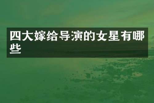 四大嫁给导演的女星有哪些