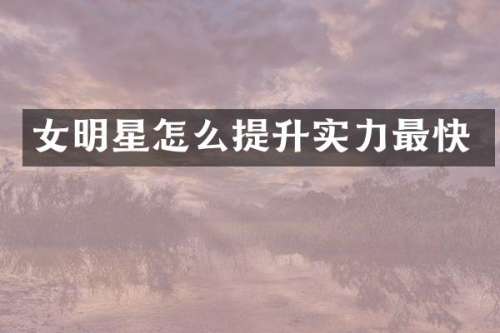 女明星怎么提升实力最快