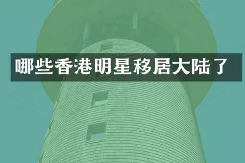 哪些香港明星移居大陆了